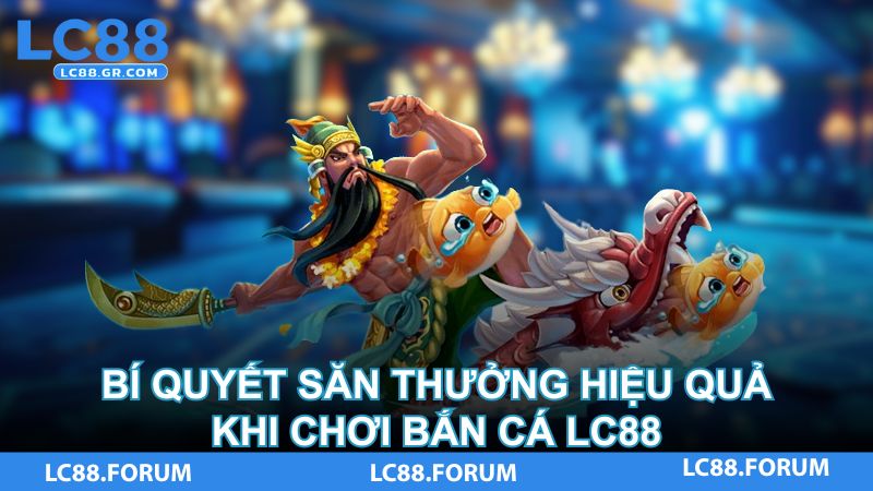 Bí quyết săn thưởng hiệu quả khi chơi bắn cá LC88