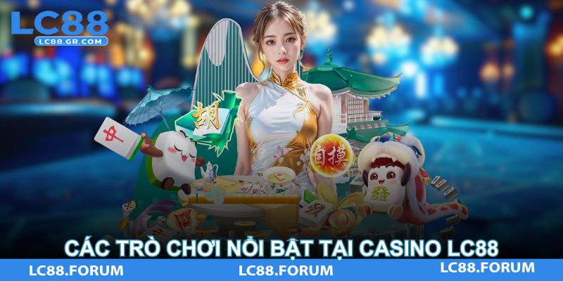 Các Trò Chơi Nổi Bật Tại Casino LC88
