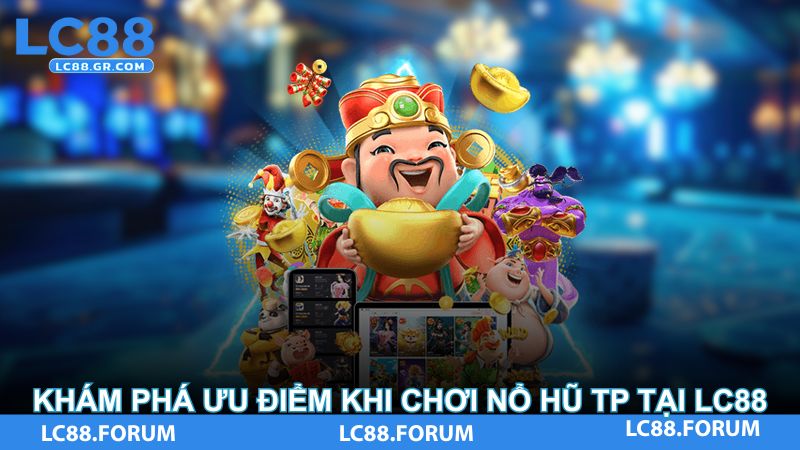 Khám phá ưu điểm khi chơi nổ hũ TP tại LC88