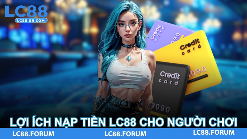 Lợi ích nạp tiền LC88 cho người chơi