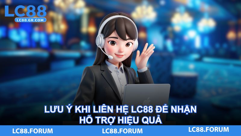Lưu ý khi liên hệ LC88 để nhận hỗ trợ hiệu quả