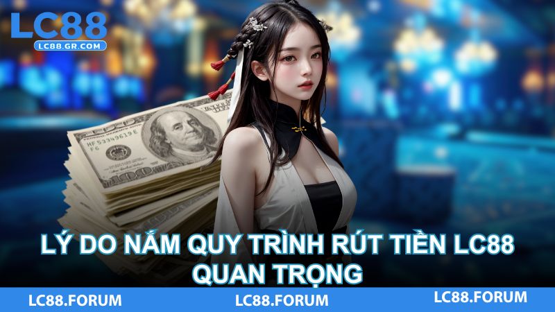 Lý do nắm quy trình rút tiền LC88 quan trọng